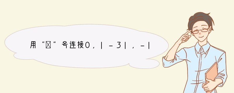 用“＞”号连接0，|-3|，-|-4|，正确的是（　　）A．|-3|＞-|-4|＞0